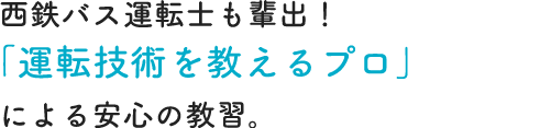 西鉄バス運転士も輩出「運転技術を教えるプロ」による安心の教習。